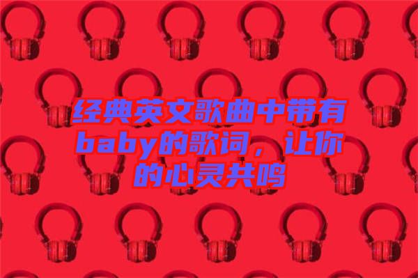 經(jīng)典英文歌曲中帶有baby的歌詞，讓你的心靈共鳴