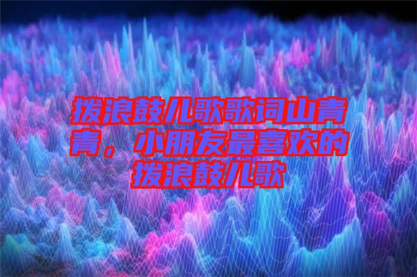 撥浪鼓兒歌歌詞山青青，小朋友最喜歡的撥浪鼓兒歌