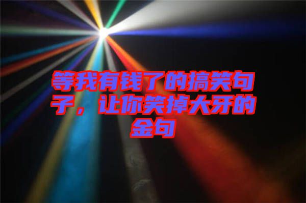 等我有錢了的搞笑句子，讓你笑掉大牙的金句