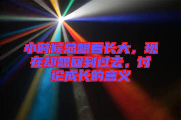小時(shí)候總想著長(zhǎng)大，現(xiàn)在卻想回到過(guò)去，討論成長(zhǎng)的意義