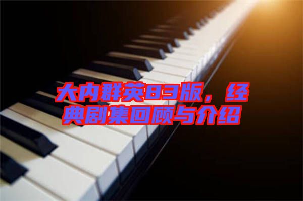 大內(nèi)群英83版，經(jīng)典劇集回顧與介紹