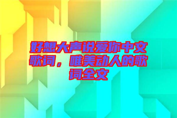 好想大聲說愛你中文歌詞，唯美動人的歌詞全文