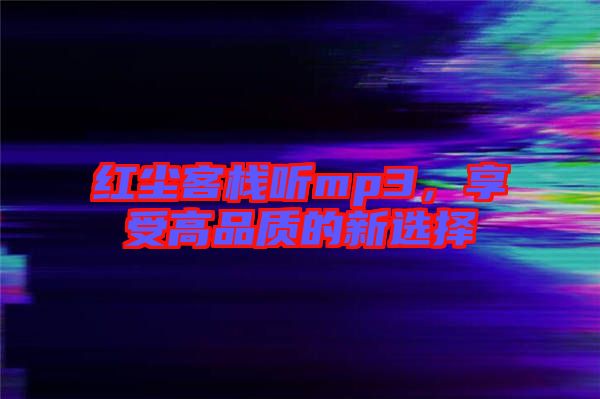 紅塵客棧聽(tīng)mp3，享受高品質(zhì)的新選擇