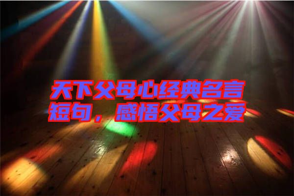天下父母心經(jīng)典名言短句，感悟父母之愛