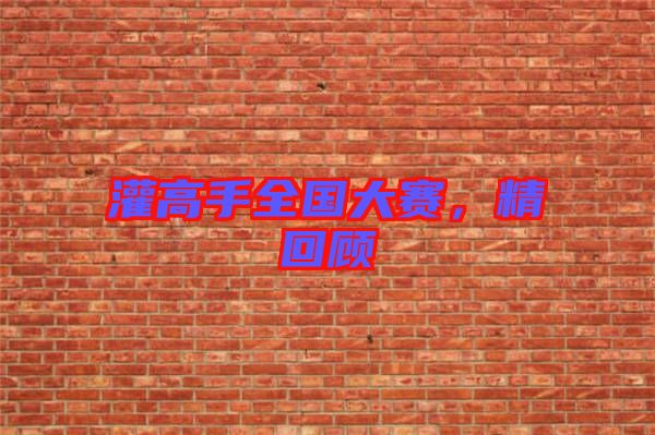 灌高手全國大賽，精回顧