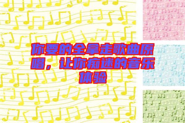 你要的全拿走歌曲原唱，讓你癡迷的音樂(lè)體驗(yàn)