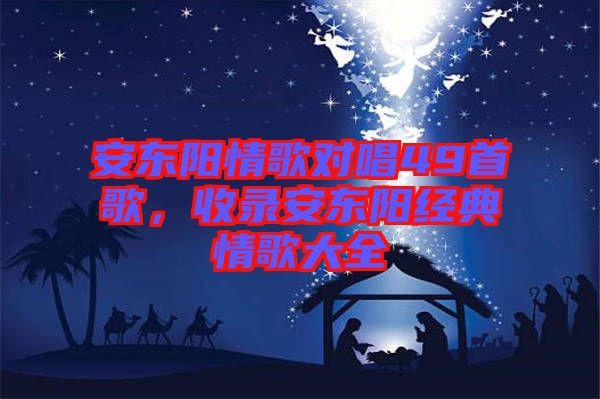 安東陽情歌對唱49首歌，收錄安東陽經(jīng)典情歌大全