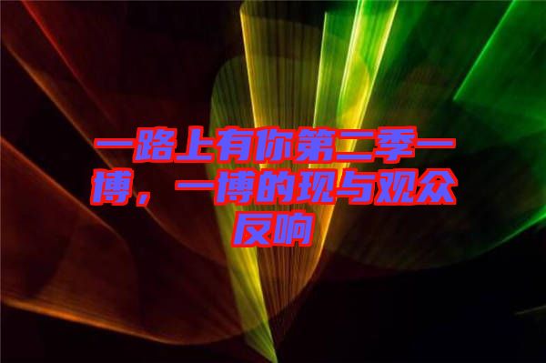 一路上有你第二季一博，一博的現(xiàn)與觀眾反響