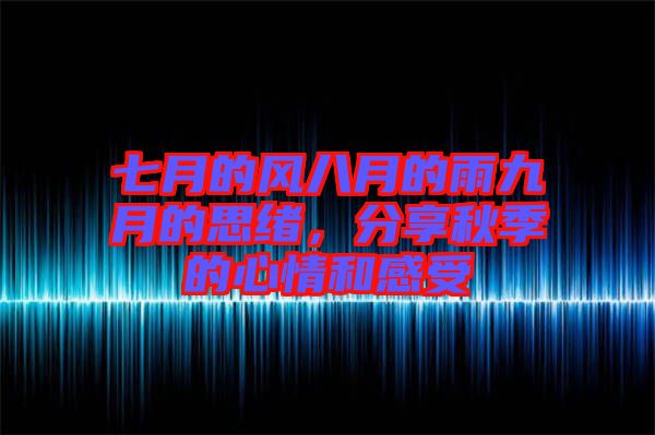 七月的風(fēng)八月的雨九月的思緒，分享秋季的心情和感受