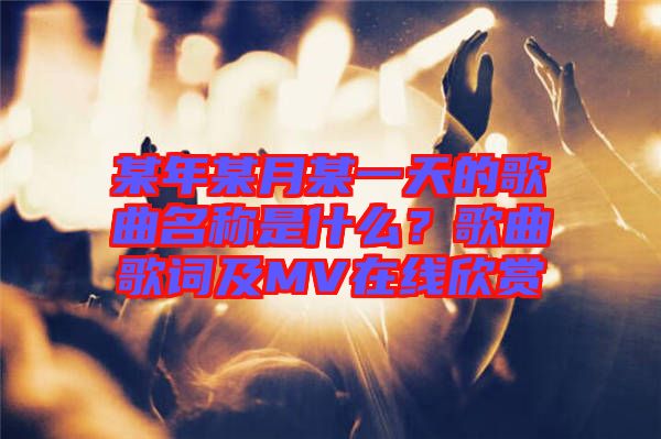某年某月某一天的歌曲名稱(chēng)是什么？歌曲歌詞及MV在線欣賞