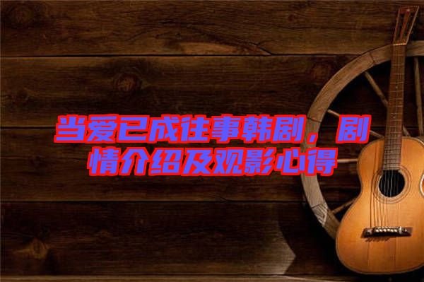 當(dāng)愛已成往事韓劇，劇情介紹及觀影心得