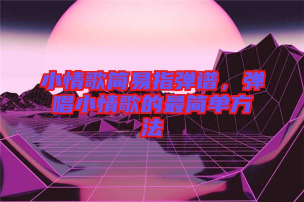 小情歌簡(jiǎn)易指彈譜，彈唱小情歌的最簡(jiǎn)單方法