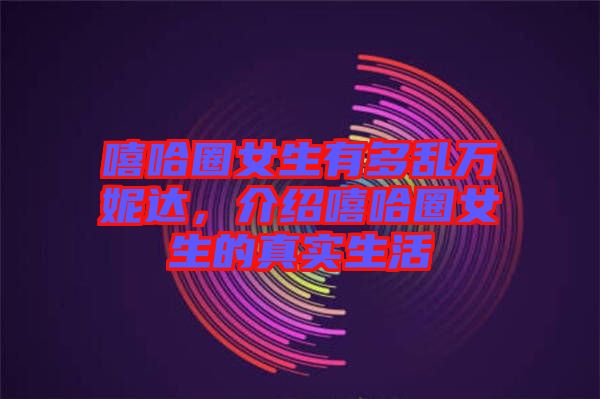 嘻哈圈女生有多亂萬妮達，介紹嘻哈圈女生的真實生活