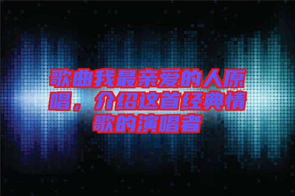歌曲我最親愛的人原唱，介紹這首經(jīng)典情歌的演唱者