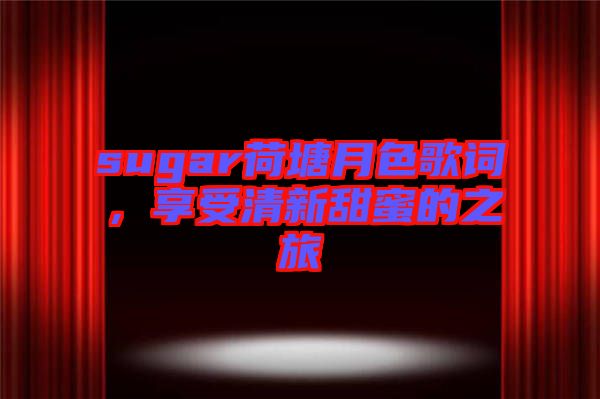 sugar荷塘月色歌詞，享受清新甜蜜的之旅