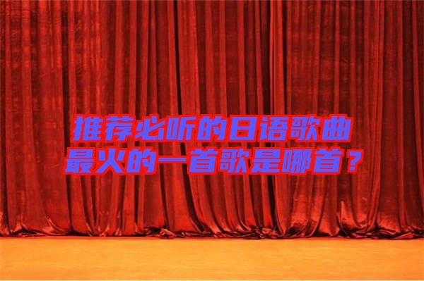 推薦必聽的日語歌曲最火的一首歌是哪首？