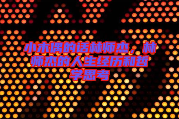 小木偶的話林師杰，林師杰的人生經(jīng)歷和哲學(xué)思考