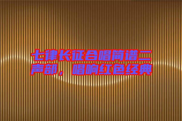 七律長征合唱簡譜二聲部，唱響紅色經(jīng)典