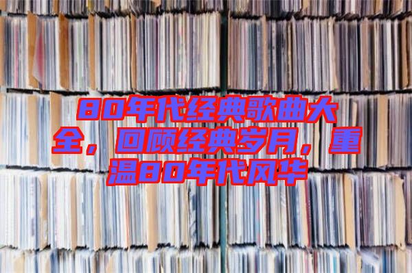 80年代經(jīng)典歌曲大全，回顧經(jīng)典歲月，重溫80年代風華