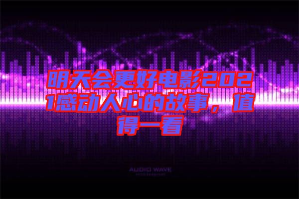 明天會更好電影2021感動人心的故事，值得一看