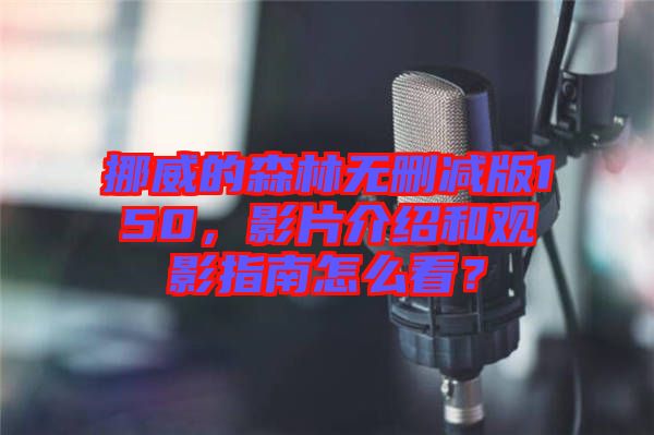 挪威的森林無刪減版150，影片介紹和觀影指南怎么看？