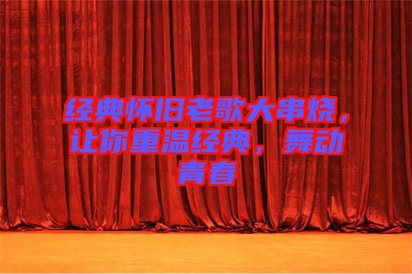 經(jīng)典懷舊老歌大串燒，讓你重溫經(jīng)典，舞動(dòng)青春