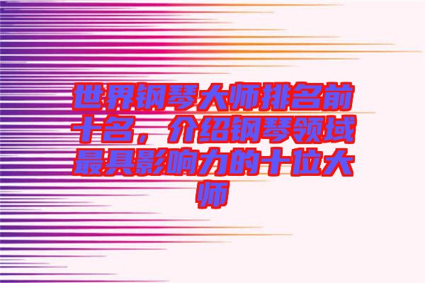 世界鋼琴大師排名前十名，介紹鋼琴領(lǐng)域最具影響力的十位大師