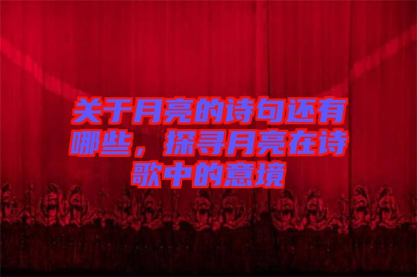 關(guān)于月亮的詩句還有哪些，探尋月亮在詩歌中的意境