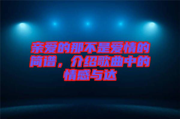 親愛的那不是愛情的簡譜，介紹歌曲中的情感與達