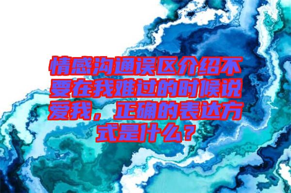 情感溝通誤區(qū)介紹不要在我難過的時候說愛我，正確的表達(dá)方式是什么？