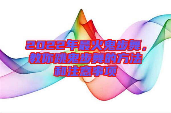 2022年最火鬼步舞，教你跳鬼步舞的方法和注意事項