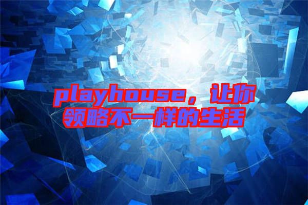 playhouse，讓你領略不一樣的生活