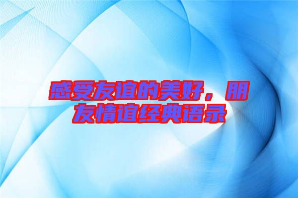感受友誼的美好，朋友情誼經(jīng)典語錄