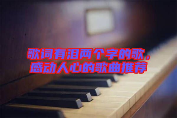 歌詞有淚兩個(gè)字的歌，感動(dòng)人心的歌曲推薦