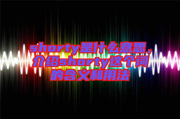 shorty是什么意思，介紹shorty這個詞的含義和用法