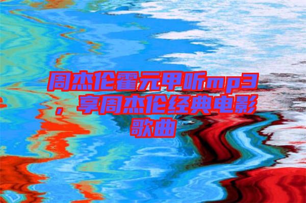 周杰倫霍元甲聽mp3，享周杰倫經(jīng)典電影歌曲