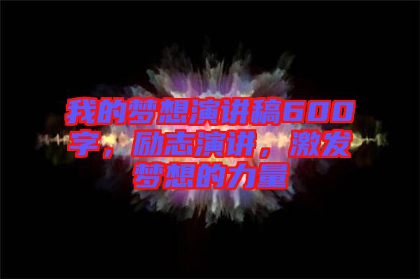 我的夢想演講稿600字，勵志演講，激發(fā)夢想的力量