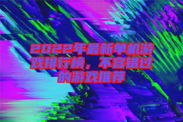 2022年最新單機(jī)游戲排行榜，不容錯(cuò)過的游戲推薦