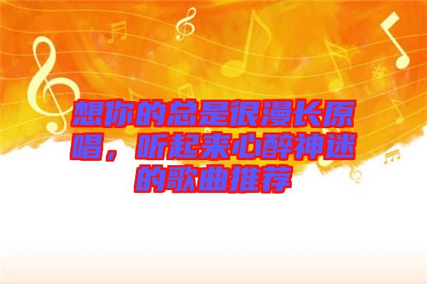 想你的總是很漫長(zhǎng)原唱，聽起來心醉神迷的歌曲推薦
