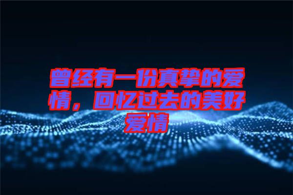 曾經(jīng)有一份真摯的愛情，回憶過去的美好愛情