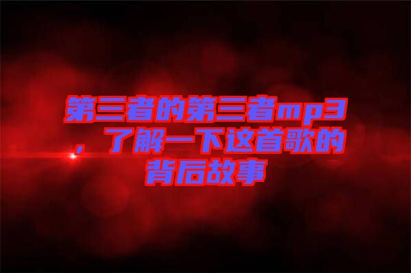 第三者的第三者mp3，了解一下這首歌的背后故事