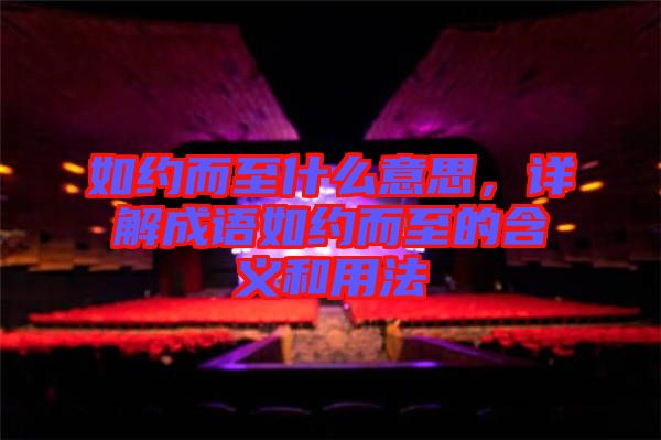 如約而至什么意思，詳解成語如約而至的含義和用法