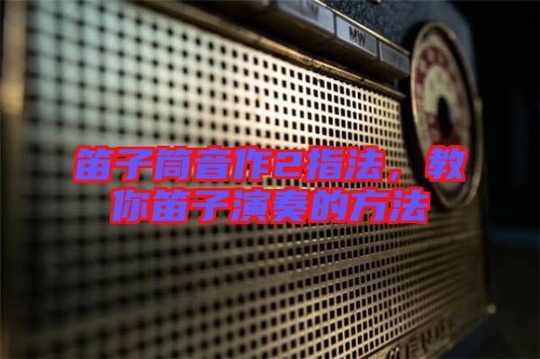 笛子筒音作2指法，教你笛子演奏的方法