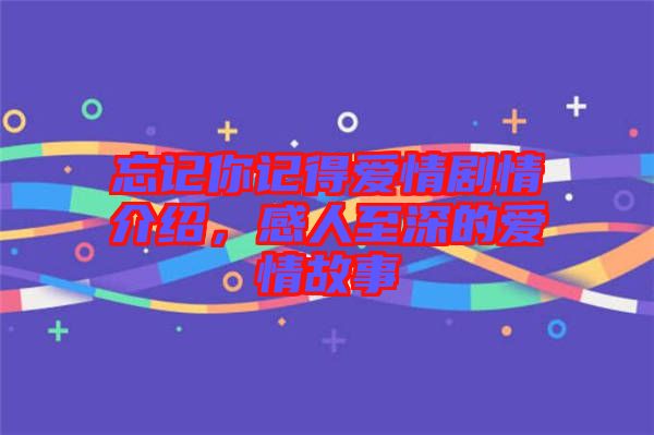 忘記你記得愛情劇情介紹，感人至深的愛情故事