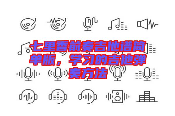 七里香前奏吉他譜簡單版，學(xué)習(xí)的吉他彈奏方法