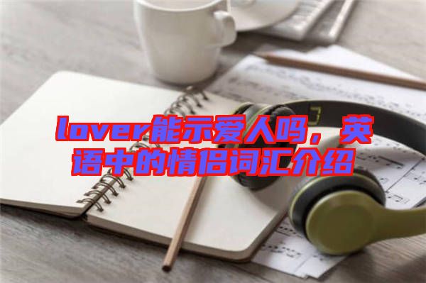 lover能示愛(ài)人嗎，英語(yǔ)中的情侶詞匯介紹