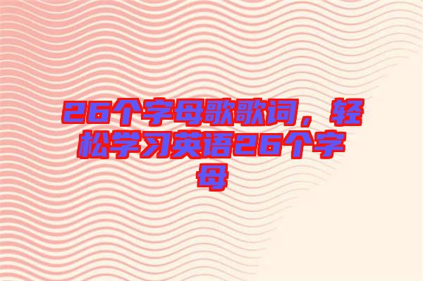 26個字母歌歌詞，輕松學(xué)習(xí)英語26個字母