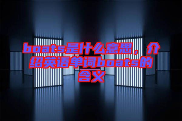 boats是什么意思，介紹英語單詞boats的含義