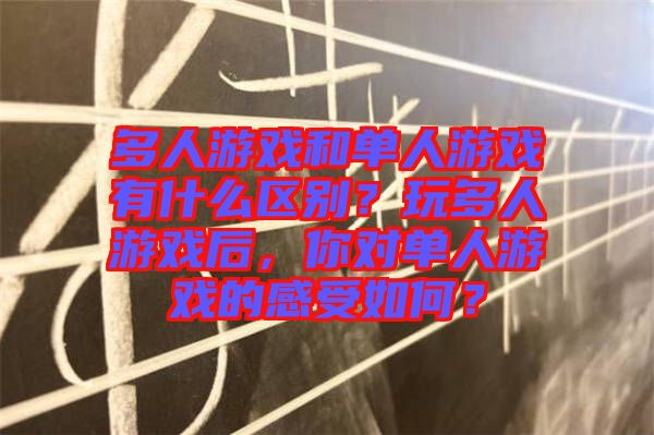 多人游戲和單人游戲有什么區(qū)別？玩多人游戲后，你對(duì)單人游戲的感受如何？