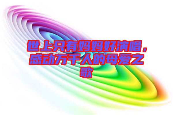 世上只有媽媽好演唱，感動萬千人的母愛之歌